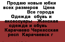 Продаю новые юбки всех размеров › Цена ­ 2800-4300 - Все города Одежда, обувь и аксессуары » Женская одежда и обувь   . Карачаево-Черкесская респ.,Карачаевск г.